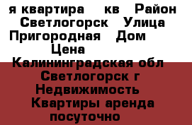 1-я квартира 40 кв › Район ­ Светлогорск › Улица ­ Пригородная › Дом ­ 1 › Цена ­ 2 000 - Калининградская обл., Светлогорск г. Недвижимость » Квартиры аренда посуточно   